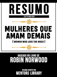 Livro Resumo Estendido: Mulheres Que Amam Demais (Women Who Love Too Much) - Baseado No Livro De Robin Norwood