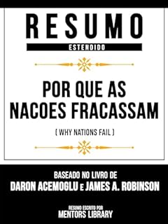 Livro Resumo Estendido - Por Que As Nacoes Fracassam (Why Nations Fail) - Baseado No Livro De Daron Acemoglu E James A. Robinson