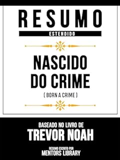 Livro Resumo Estendido - Nascido Do Crime (Born A Crime) - Baseado No Livro De Trevor Noah