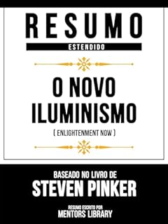 Livro Resumo Estendido - O Novo Iluminismo (Enlightenment Now) - Baseado No Livro De Steven Pinker