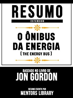 Livro Resumo Estendido: O Ônibus Da Energia (The Energy Bus) - Baseado No Livro De Jon Gordon