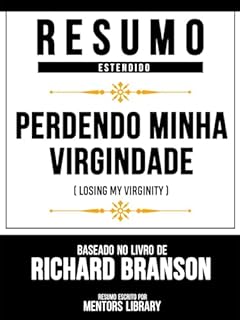 Livro Resumo Estendido - Perdendo Minha Virgindade (Losing My Virginity) - Baseado No Livro De Richard Branson