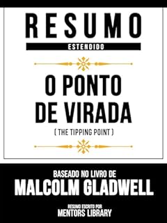 Livro Resumo Estendido - O Ponto De Virada (The Tipping Point) - Baseado No Livro De Malcolm Gladwell