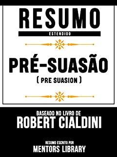 Livro Resumo Estendido: Pré-Suasão (Pre Suasion) - Baseado No Livro De Robert Cialdini