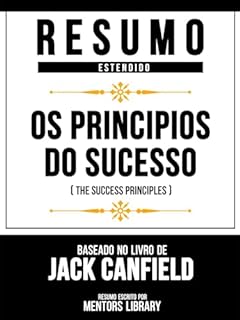 Livro Resumo Estendido - Os Principios Do Sucesso (The Success Principles) - Baseado No Livro De Jack Canfield