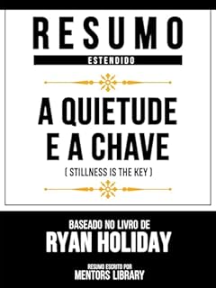 Livro Resumo Estendido - A Quietude É A Chave (Stillness Is The Key) - Baseado No Livro De Ryan Holiday