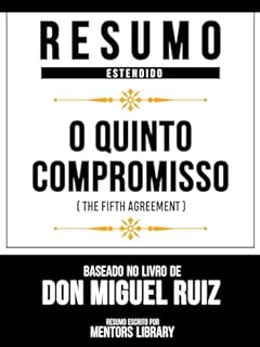 Resumo Estendido - O Quinto Compromisso (The Fifth Agreement) - Baseado No Livro De Don Miguel Ruiz