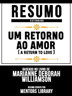 Livro Resumo Estendido: Um Retorno Ao Amor (A Return To Love) - Baseado No Livro De Marianne Deborah Williamson