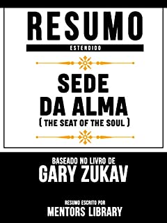 Livro Resumo Estendido: Sede Da Alma (Seat Of The Soul) - Baseado No Livro De Gary Zukav