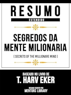 Livro Resumo Estendido - Segredos Da Mente Milionária (Secrets Of The Millionare Mind) - Baseado No Livro De T. Harv Eker