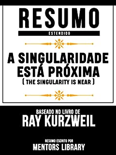 Resumo Estendido: A Singularidade Está Próxima (The Singularity Is Near): Baseado No Livro De Ray Kurzweil