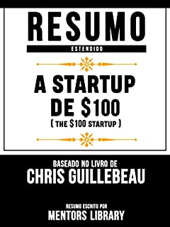 Livro Resumo Estendido: A Startup De $100 (The $100 Startup): Baseado No Livro De Chris Guillebeau