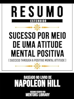 Resumo Estendido - Sucesso Por Meio De Uma Atitude Mental Positiva (Success Through A Positive Mental Attitude) - Baseado No Livro De Napoleon Hill