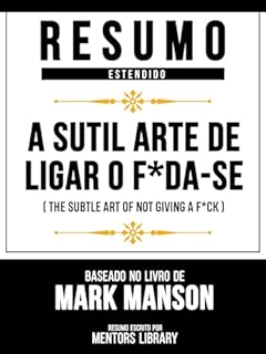 Livro Resumo Estendido - A Sutil Arte De Ligar O F*Da-Se (The Subtle Art Of Not Giving A F*Ck) - Baseado No Livro De Mark Manson