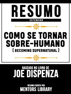 Resumo Estendido: Como Se Tornar Sobre-Humano (Becoming Supernatural): Baseado No Livro De Joe Dispenza