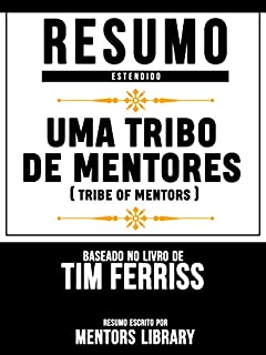 Livro Resumo Estendido: Uma Tribo De Mentores (Tribe Of Mentors) - Baseado No Livro De Tim Ferriss