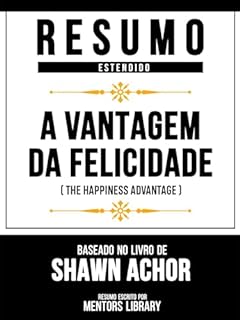 Livro Resumo Estendido - A Vantagem Da Felicidade (The Happiness Advantage) - Baseado No Livro De Shawn Achor