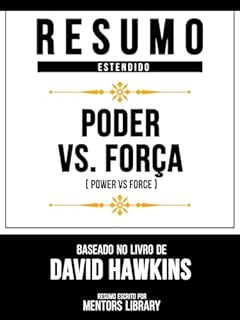 Livro Resumo Estendido - Poder Vs. Força (Power Vs Force) - Baseado No Livro De David Hawkins