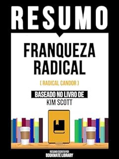 Livro Resumo - Franqueza Radical (Radical Candor) - Baseado No Livro De Kim Scott