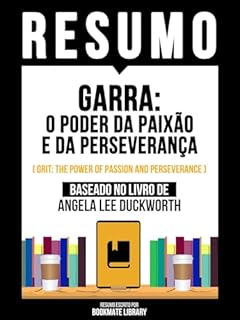 Livro Resumo - Garra - O Poder Da Paixão E Da Perseverança (Grit - The Power Of Passion And Perseverance) - Baseado No Livro De Angela Lee Duckworth