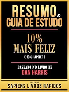 Livro Resumo & Guia De Estudo - 10% Mais Feliz (10% Happier) - Baseado No Livro De Dan Harris