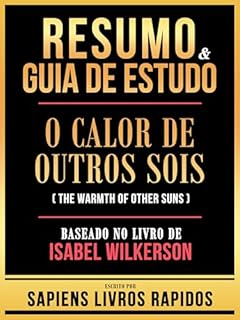 Livro Resumo & Guia De Estudo - O Calor De Outros Sois (The Warmth Of Other Suns) - Baseado No Livro De Isabel Wilkerson