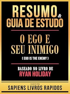 Livro Resumo & Guia De Estudo - O Ego E Seu Inimigo (Ego Is The Enemy) - Baseado No Livro De Ryan Holiday