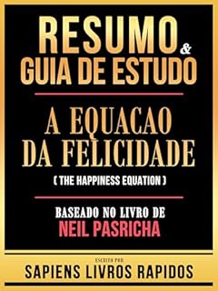 Livro Resumo & Guia De Estudo - A Equacao Da Felicidade (The Happiness Equation) - Baseado No Livro De Neil Pasricha