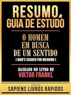 Resumo & Guia De Estudo - O Homem Em Busca De Um Sentido (Man's Search For Meaning) - Baseado No Livro De Viktor Frankl