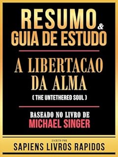 Livro Resumo & Guia De Estudo - A Libertacao Da Alma (The Untethered Soul) - Baseado No Livro De Michael Singer