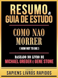 Livro Resumo & Guia De Estudo - Como Nao Morrer (How Not To Die) - Baseado No Livro De Michael Greger E Gene Ston