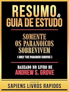 Livro Resumo & Guia De Estudo - Somente Os Paranoicos Sobrevivem (Only The Paranoid Survive) - Baseado No Livro De Andrew S. Grove