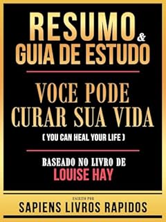 Livro Resumo & Guia De Estudo - Voce Pode Curar Sua Vida (You Can Heal Your Life) - Baseado No Livro De Louise Hay