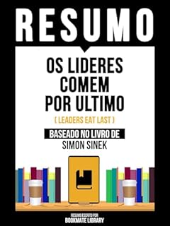 Livro Resumo - Os Lideres Comem Por Ultimo (Leaders Eat Last) - Baseado No Livro De Simon Sinek