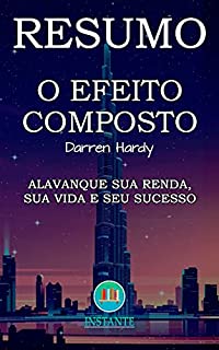 Livro RESUMO DO LIVRO: O Efeito Composto - Darren Hardy: Alavanque sua renda, sua vida e seu sucesso