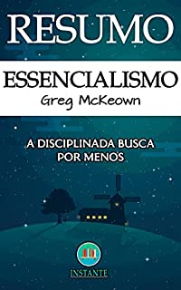 RESUMO DO LIVRO: Essencialismo - A Determinada Busca por Menos: baseado na obra de Greg McKeown