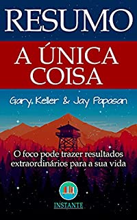 Livro RESUMO DO LIVRO: A Única Coisa - O Foco Pode Gerar Resultados Extraordinários Em Sua Vida: baseado na obra de Gary Keller