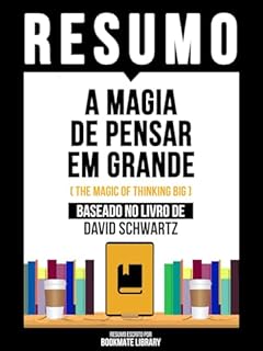 Livro Resumo - A Magia De Pensar Em Grande (The Magic Of Thinking Big) - Baseado No Livro De David Schwartz