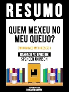 Livro Resumo - Quem Mexeu No Meu Queijo? (Who Moved My Cheese?) - Baseado No Livro De Spencer Johnson