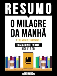 Livro Resumo - O Milagre Da Manhã (The Miracle Morning) - Baseado No Livro De Hal Elrod