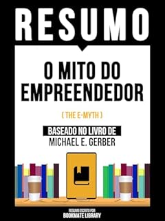 Livro Resumo - O Mito Do Empreendedor (The E-Myth) - Baseado No Livro De Michael E. Gerber