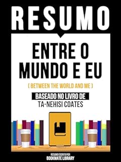 Livro Resumo - Entre O Mundo E Eu (Between The World And Me) - Baseado No Livro De Ta-Nehisi Coates