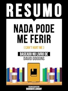 Livro Resumo - Nada Pode Me Ferir (Can't Hurt Me) - Baseado No Livro De David Goggins