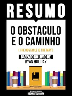 Livro Resumo - O Obstaculo E O Caminho (The Obstacle Is The Way) - Baseado No Livro De Ryan Holiday