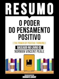 Livro Resumo - O Poder Do Pensamento Positivo (The Power Of Positive Thinking) - Baseado No Livro De Norman Vincent Peale