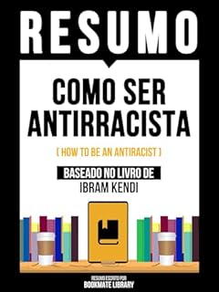 Livro Resumo - Como Ser Antirracista (How To Be An Antiracist) - Baseado No Livro De Ibram Kendi