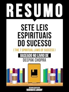 Livro Resumo - Sete Leis Espirituais Do Sucesso (The 7 Spiritual Laws Of Success) - Baseado No Livro De Deepak Chopra