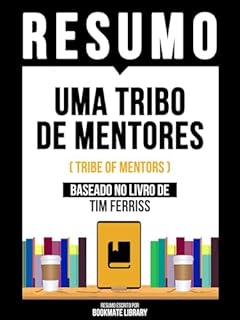 Livro Resumo - Uma Tribo De Mentores (Tribe Of Mentors) - Baseado No Livro De Tim Ferriss