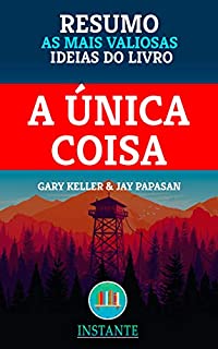 Livro RESUMO: A Única Coisa - O Foco Pode Trazer Resultados Extraordinários Para Sua Vida - Gary Keller e Jay Papasan: As ideias mais valiosas do livro