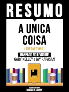 Livro Resumo - A Única Coisa (The One Thing) - Baseado No Livro De Gary Kelley E Jay Papasan